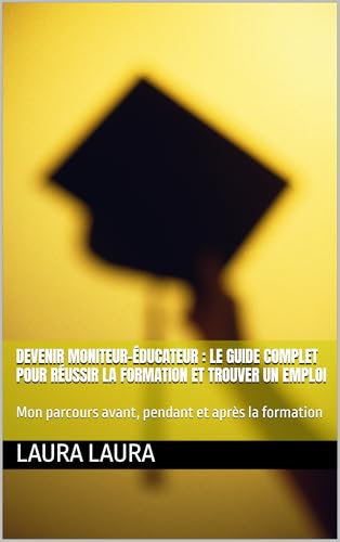Devenir Moniteur-Éducateur : Le Guide Complet pour Réussir la Formation et Trouver un Emploi: Mon parcours avant, pendant et après la formation