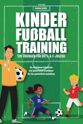 Kinderfußballtraining - 100 Übungen für die F- und E-Jugend: Die wichtigsten technischen und spielerischen Grundlagen für eine ganzheitliche Ausbildung
