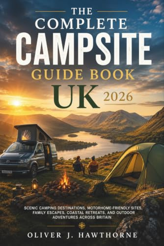 The Complete Campsite Guide Book UK 2026: Scenic Camping Destinations, Motorhome-Friendly Sites, Family Escapes, Coastal Retreats, and Outdoor Adventures Across Britain