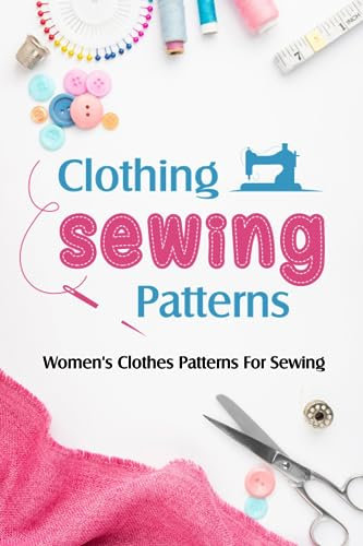 Clothing Sewing Patterns: Women's Clothes Patterns For Sewing: How to Sew Women's Clothes