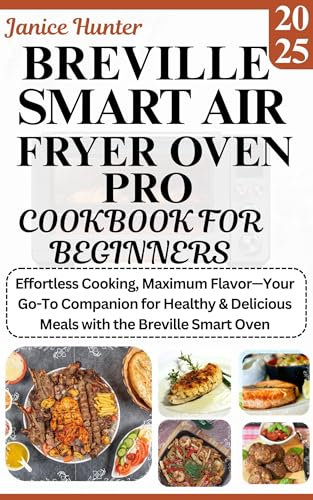 Breville Smart Air Fryer Oven Pro Cookbook for Beginners 2025: Effortless Cooking, Maximum Flavor—Your Go-To Companion for Healthy & Delicious Meals with the Breville Smart Oven