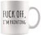 F*** Off I'm Painting Sarcastic Painter Gifts Artist Mom Dad Boyfriend Girlfriend Husband Wife Appreciation Art Teacher for Artist and Painter Artwork Lover Ceramic Coffee Mug 11 oz White