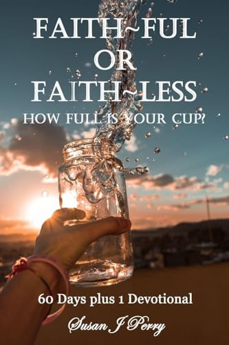Faith~Ful Or Faith~Less: How Full Is Your Cup? 60 Days plus 1 Devotional