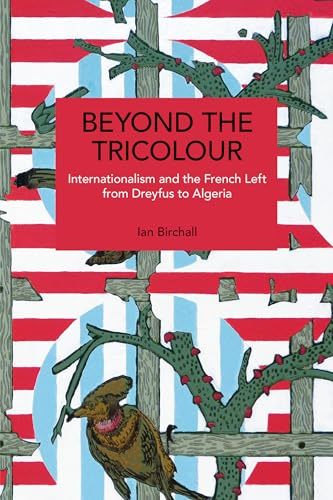 Beyond the Tricolour: Internationalism and the French Left from Dreyfus to Algeria (Historical Materialism)