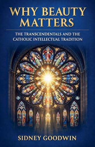 Why Beauty Matters: The Transcendentals and the Catholic Intellectual Tradition