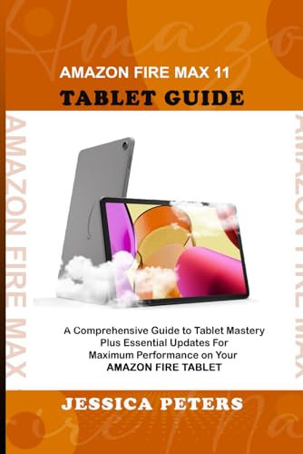 Amazon Fire Max 11 Tablet Guide: A Comprehensive Guide to Tablet Mastery Plus Essential Updates for Maximum Performance on Your Amazon Fire Tablet