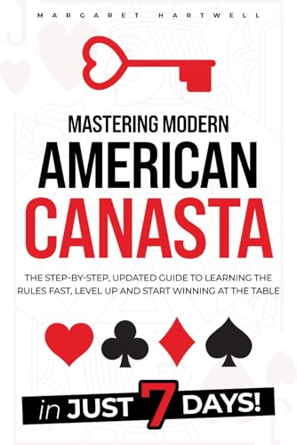 Mastering Modern American Canasta: The Step-by-Step, Updated Guide to Learning the Rules Fast, Level Up and Start Winning at the Table in Just 7 Days!
