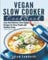 Vegan Slow Cooker Cookbook: Easy And Delicious Slow Cooker Recipes for Busy People and Healthy Eating