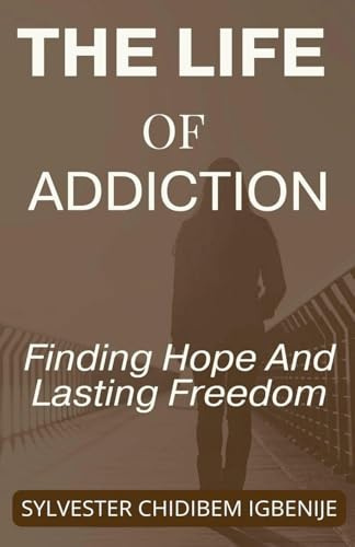 The Life of Addiction: Finding Hope And Lasting Freedom