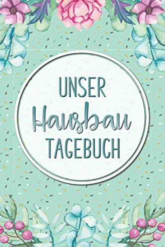Unser Hausbau Tagebuch: Buch für den Hausbau, Anbau, Umbau oder die Renovierung einer Immobilie | Tolle Geschenkidee für zukünftige Hausbesitzer | Bautagebuch für 52 Wochen zum Ausfüllen
