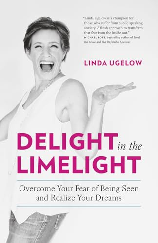 Delight in the Limelight: Overcome Your Fear of Being Seen and Realize Your Dreams