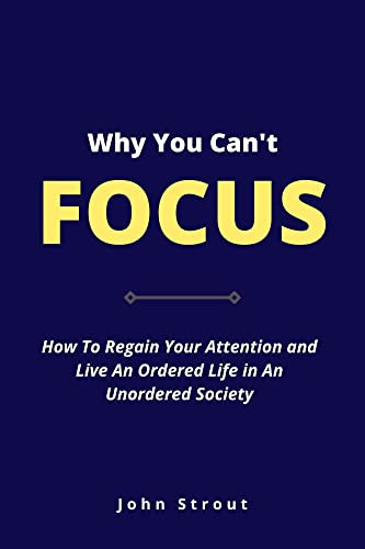 WHY YOU CAN’T FOCUS: How to regain your attention and live an ordered life in an unordered society (English Edition)