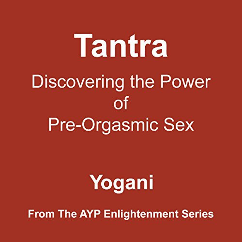 Tantra - Discovering the Power of Pre-Orgasmic Sex: AYP Enlightenment Series, Book 3