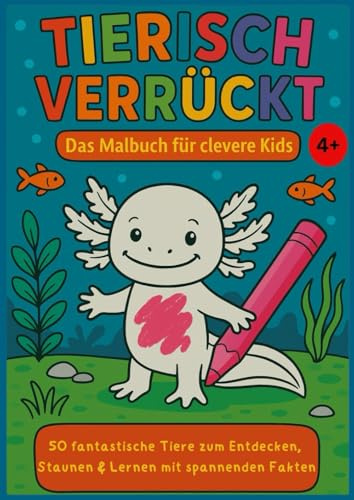 Tierisch verrückt – Das Malbuch für clevere Kids ab 4 Jahren: 50 fantastische Tiere zum Entdecken, Staunen & Lernen mit spannenden Fakten