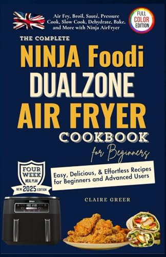 The Complete Ninja Foodi Dual Zone Air Fryer Cookbook for Beginners: Effortless Recipes for Beginners & Advanced Users. Broil, Sauté, Slow Cook, Dehydrate, Bake with Ninja 2-Basket Air Fryer