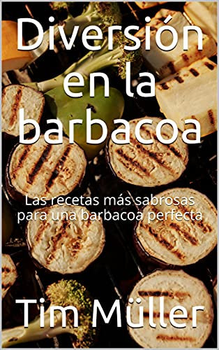 Diversión en la barbacoa: Las recetas más sabrosas para una barbacoa perfecta