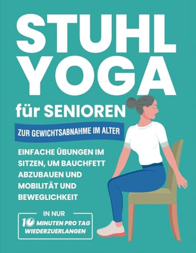 Stuhl Yoga Für Senioren Zur Gewichtsabnahme Im Alter: Einfache Übungen Im Sitzen, Um Bauchfett Abzubauen Und Mobilität Und Beweglichkeit In Nur 10 ... Wiederzuerlangen (Fitnessbücher Für Senioren)