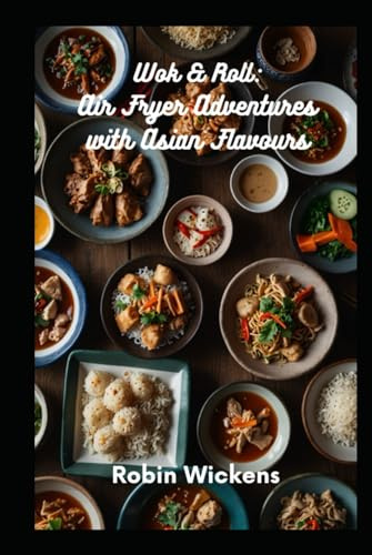 Wok & Roll: Air Fryer Adventures with Asian Flavours (Air Fryer Recipes)