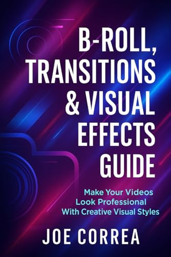 B-Roll, Transitions & Visual Effects Guide: Make Your Videos Look Professional With Creative Visual Styles (Mastering Video Production for Youtube, Instagram & Tiktok, Band 8)