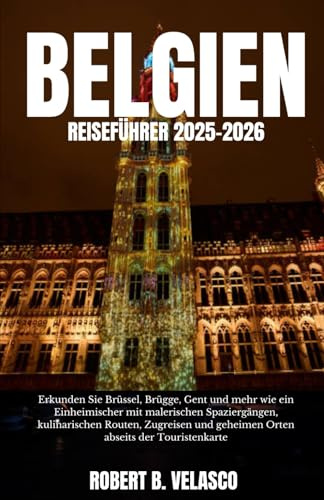 BELGIEN REISEFÜHRER 2025-2026: Erkunden Sie Brüssel, Brügge, Gent und mehr wie ein Einheimischer mit malerischen Spaziergängen, kulinarischen ... geheimen Orten abseits der Touristenkarte