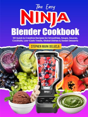 The Easy Ninja Blender Cookbook: 101 Quick & Creative Recipes for Smoothies, Soups, Sauces, Cocktails, Low-Carb Treats, Global Dishes & Sweet Desserts