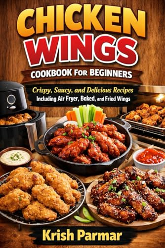 Chicken Wings Cookbook for Beginners: Crispy, Saucy, and Delicious Recipes Including Air Fryer, Baked, and Fried Wings