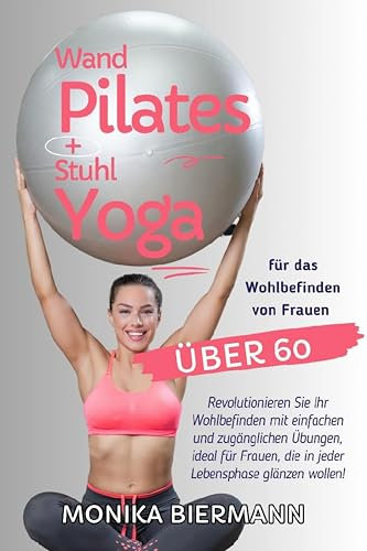 Wand Pilates und Stuhl Yoga für das Wohlbefinden von Frauen über 60: Revolutionieren Sie Ihr Wohlbefinden mit einfachen und zugänglichen Übungen, ideal ... die in jeder Lebensphase glänzen wollen!