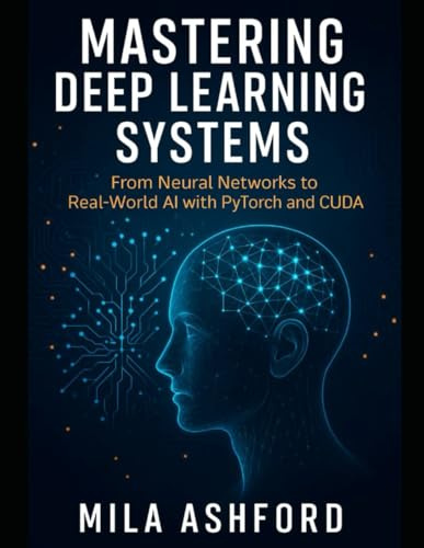 Mastering Deep Learning Systems: From Neural Networks to Real-World AI with PyTorch and CUDA