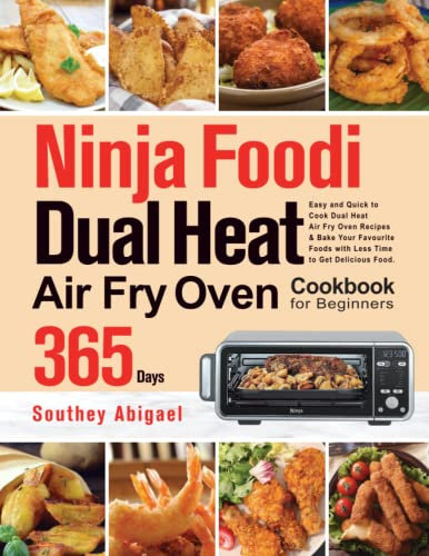 Ninja Foodi Dual Air Fry Oven Cookbook for Beginners: 365-Day Easy and Quick to Cook Dual Heat Air Fry Oven Recipes & Bake Your Favourite Foods with Less Time to Get Delicious Food.