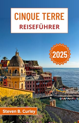 Cinque Terre Reiseführer 2025: Entdecken Sie Italiens Küstenschönheit, farbenfrohe Dörfer und sonnenverwöhnte Weinberge entlang des Mittelmeers (DIE WICHTIGSTEN REISEFÜHRER 2025, Band 14)