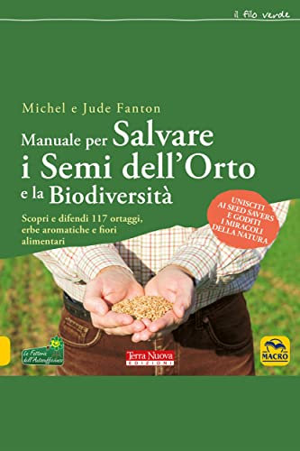 Manuale per salvare i semi dell'orto e la biodiversità: Scopri e difendi 117 ortaggi, erbe aromatiche e fiori alimentari