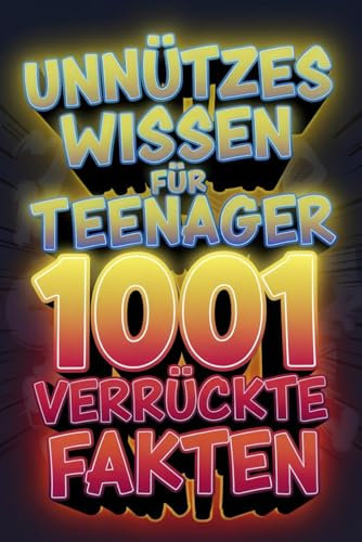 Unnützes Wissen für Teenager 1001 verrückte Fakten: Das Klugscheißer Buch für Alle, die mehr Erfahren Wollen