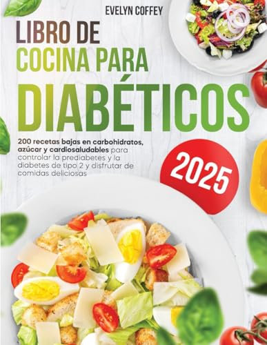 Libro de Cocina para Diabéticos: 200 recetas bajas en carbohidratos, azúcar y cardiosaludables para controlar la prediabetes y la diabetes de tipo 2 y disfrutar de comidas deliciosas