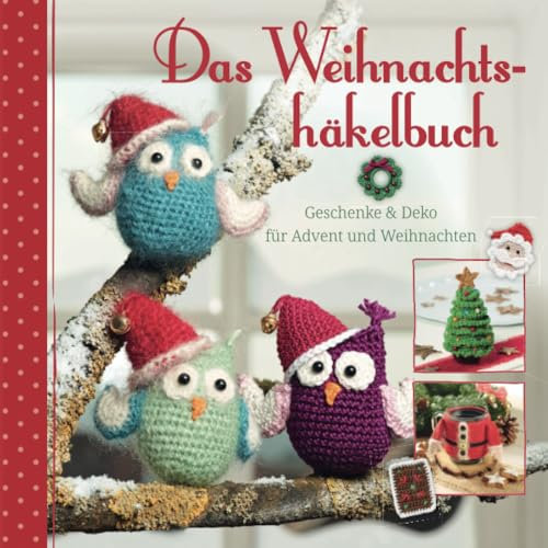 Das Weihnachtshäkelbuch: Geschenke und Deko für Weihnachten selbst gehäkelt