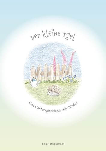 Der kleine Igel: Eine Gartengeschichte für Kinder