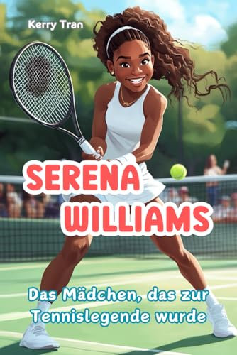 Serena Williams: Das Mädchen, das zur Tennislegende wurde: Illustriertes Biografiebuch für Kinder (Biografien für Kinder)