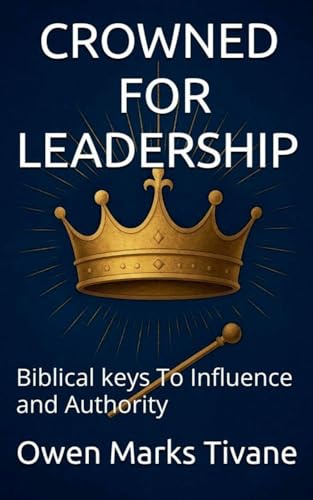 CROWNED FOR LEADERSHIP: Biblical Keys To Influence And Authority