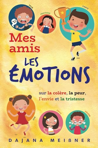 Mes amis, les emotions: Le livre des émotions pour enfants - Un livre pour enfant sur la colère, la peur, l’envie et la tristesse