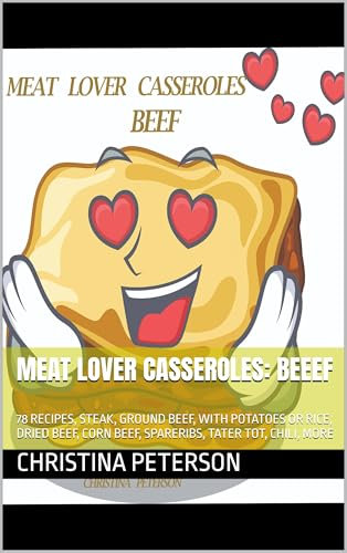 MEAT LOVER CASSEROLES: BEEEF: 78 RECIPES, STEAK, GROUND BEEF, WITH POTATOES OR RICE, DRIED BEEF, CORN BEEF, SPARERIBS, TATER TOT, CHILI, MORE