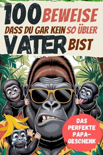 100 Beweise dass Du gar kein so übler Vater bist: Das perfekte Papa Geschenk für großartig unperfekte Väter