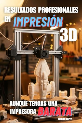 Resultados Profesionales en Impresión 3D Aunque tengas una impresora Barata: Guía práctica de impresión 3D: calibración, filamento y mantenimiento