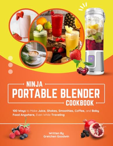 Ninja Portable Blender Cookbook: 100 Ways to Make Juice, Shakes, Smoothies, Coffee, and Baby Food Anywhere, Even While Traveling
