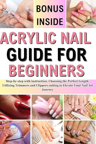 ACRYLIC NAIL GUIDE FOR BEGINNERS : Step-by-step with instruction, Choosing the Perfect Length, Utilizing Trimmers and Clippers cutting to Elevate Your Nail Art Journey (English Edition)