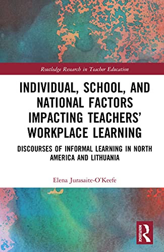 Individual, School, and National Factors Impacting Teachers’ Workplace Learning: Discourses of Informal Learning in North America and Lithuania (Routledge ... in Teacher Education) (English Edition)