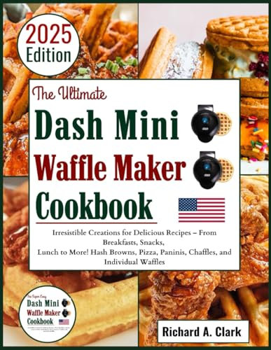 The Ultimate Dash Mini Waffle Maker Cookbook: Irresistible Creations for Delicious Recipes – From Breakfasts, Snacks, Lunch to More! Hash Browns, Pizza, Paninis, Chaffles, and Individual Waffles
