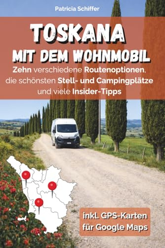 Die Toskana im Wohnmobil erleben: 10 Routen durch die Toskana mit dem Camper – Stellplätze, Geheimtipps & GPS-Daten inkl. Bonusroute Insel Elba
