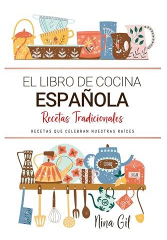 El Libro de Cocina Española . Recetas que Celebran Nuestras Raíces: Recetas Tradicionales para Saborear España con el Corazón y la Cocina de Casa