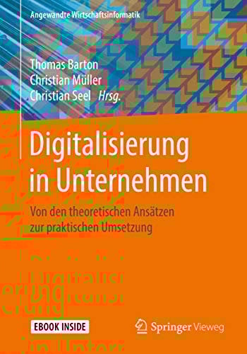 Digitalisierung in Unternehmen: Von den theoretischen Ansätzen zur praktischen Umsetzung (Angewandte Wirtschaftsinformatik)