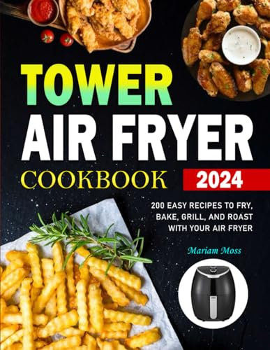 Tower Air Fryer Cookbook 2024: 200 Easy Recipes to Fry, Bake, Grill, and Roast with Your Air Fryer