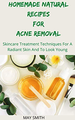 HOMEMADE NATURAL RECIPES FOR ACNE REMOVAL: Sskincare Treatment Techniques For A Radiant And To Look Young (English Edition)
